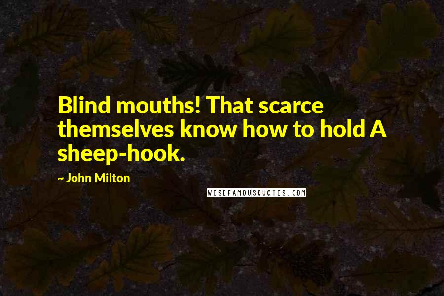 John Milton Quotes: Blind mouths! That scarce themselves know how to hold A sheep-hook.