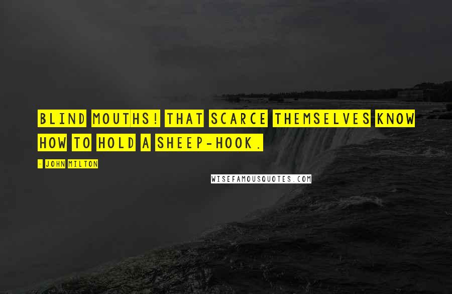 John Milton Quotes: Blind mouths! That scarce themselves know how to hold A sheep-hook.