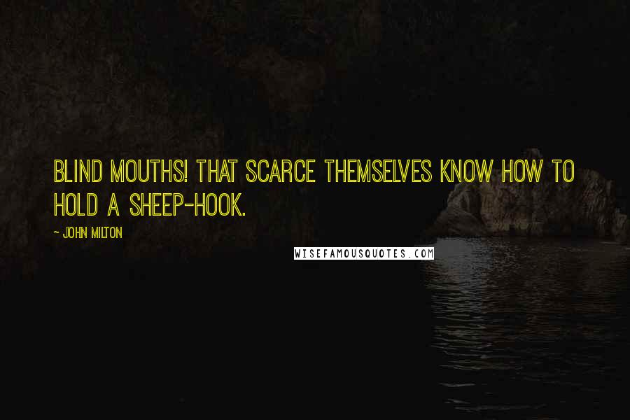 John Milton Quotes: Blind mouths! That scarce themselves know how to hold A sheep-hook.