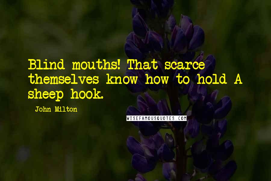 John Milton Quotes: Blind mouths! That scarce themselves know how to hold A sheep-hook.