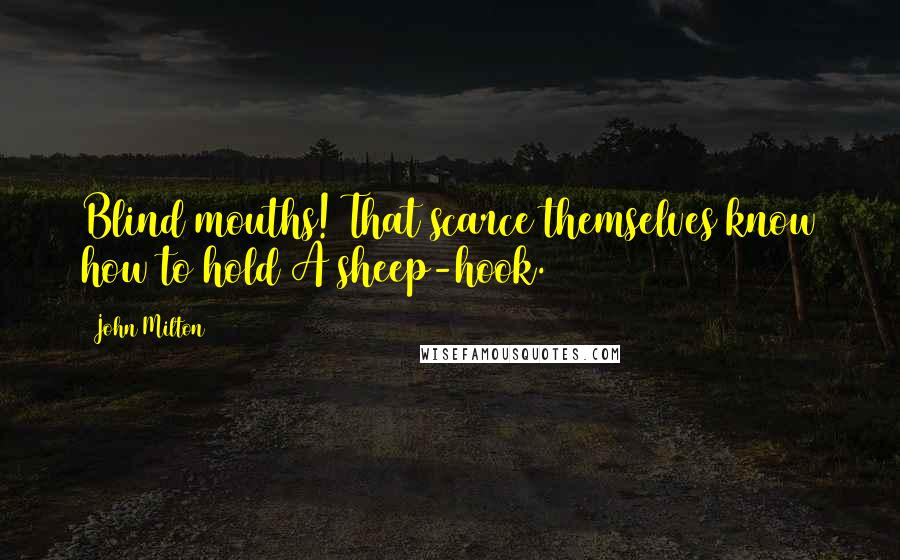 John Milton Quotes: Blind mouths! That scarce themselves know how to hold A sheep-hook.