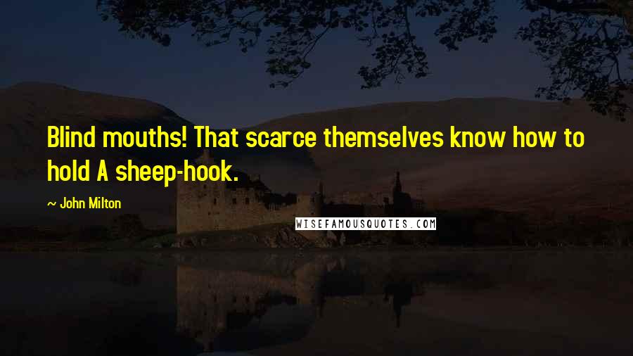 John Milton Quotes: Blind mouths! That scarce themselves know how to hold A sheep-hook.