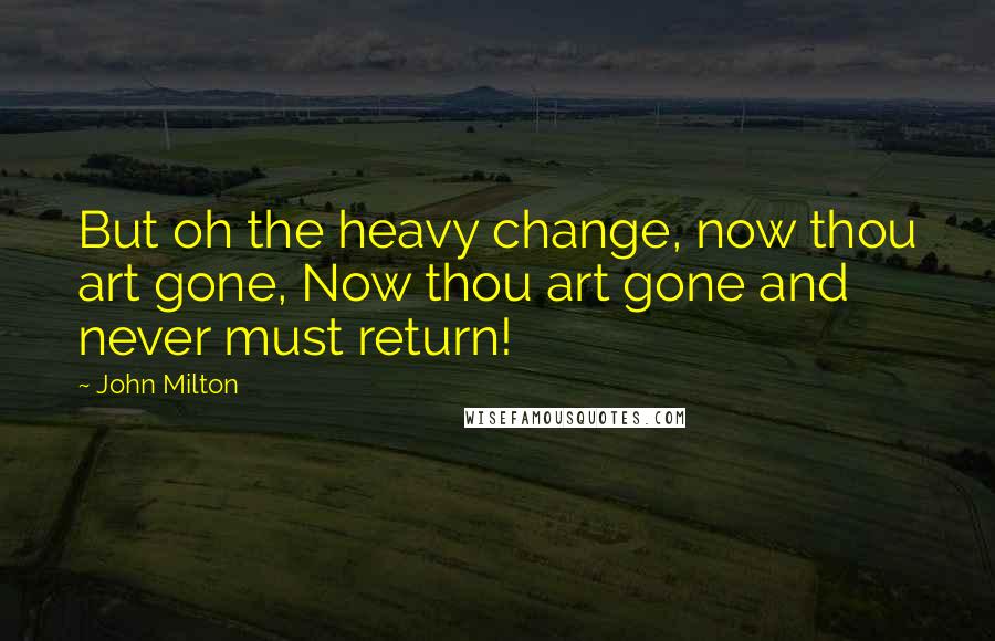John Milton Quotes: But oh the heavy change, now thou art gone, Now thou art gone and never must return!