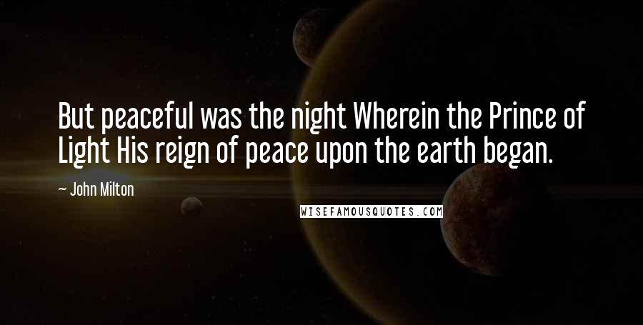 John Milton Quotes: But peaceful was the night Wherein the Prince of Light His reign of peace upon the earth began.