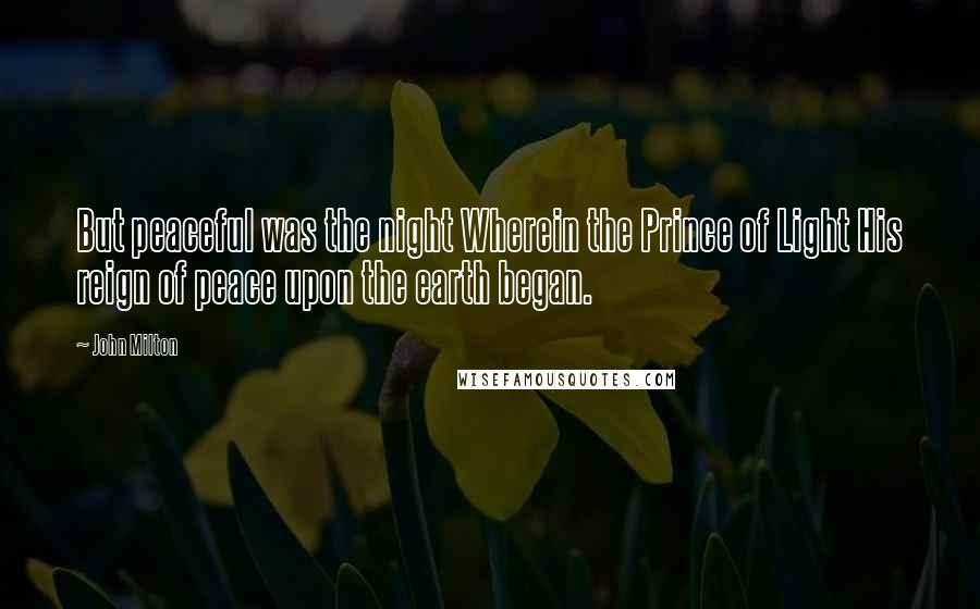 John Milton Quotes: But peaceful was the night Wherein the Prince of Light His reign of peace upon the earth began.