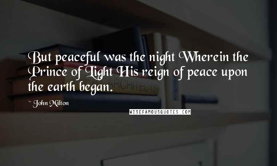 John Milton Quotes: But peaceful was the night Wherein the Prince of Light His reign of peace upon the earth began.