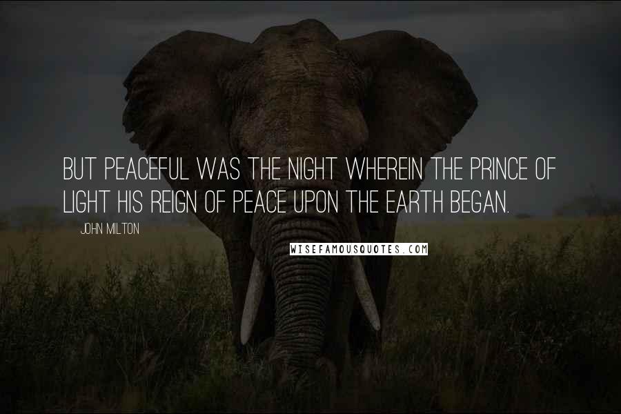 John Milton Quotes: But peaceful was the night Wherein the Prince of Light His reign of peace upon the earth began.