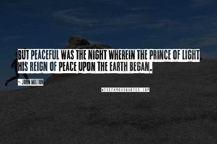 John Milton Quotes: But peaceful was the night Wherein the Prince of Light His reign of peace upon the earth began.