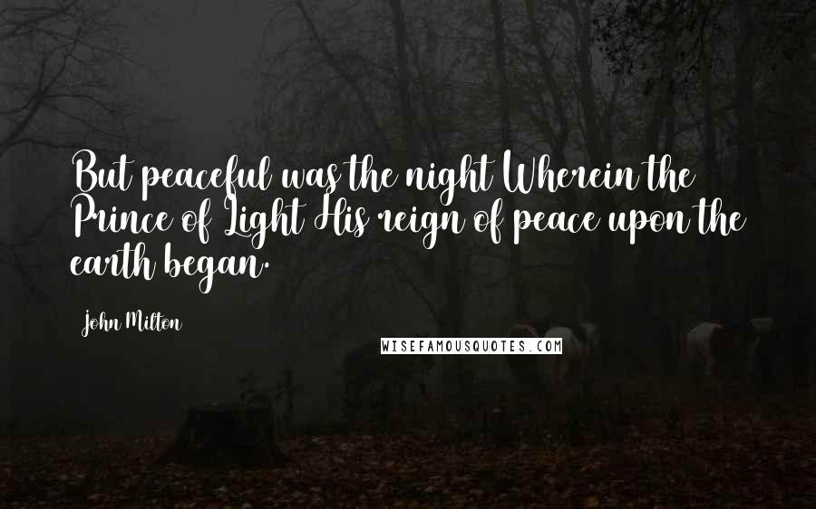 John Milton Quotes: But peaceful was the night Wherein the Prince of Light His reign of peace upon the earth began.