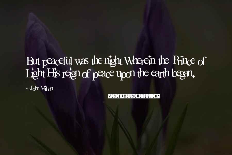 John Milton Quotes: But peaceful was the night Wherein the Prince of Light His reign of peace upon the earth began.