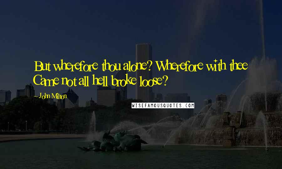 John Milton Quotes: But wherefore thou alone? Wherefore with thee Came not all hell broke loose?