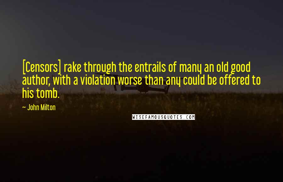 John Milton Quotes: [Censors] rake through the entrails of many an old good author, with a violation worse than any could be offered to his tomb.