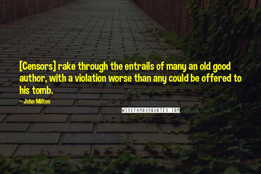 John Milton Quotes: [Censors] rake through the entrails of many an old good author, with a violation worse than any could be offered to his tomb.