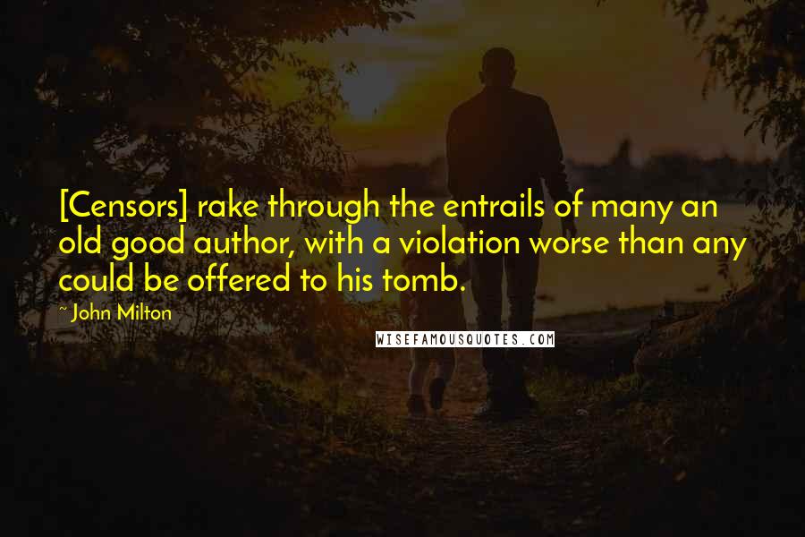 John Milton Quotes: [Censors] rake through the entrails of many an old good author, with a violation worse than any could be offered to his tomb.