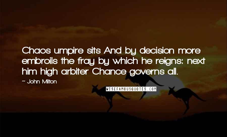 John Milton Quotes: Chaos umpire sits And by decision more embroils the fray by which he reigns: next him high arbiter Chance governs all.