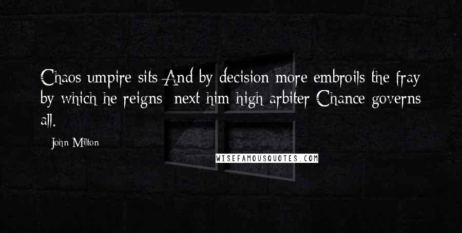 John Milton Quotes: Chaos umpire sits And by decision more embroils the fray by which he reigns: next him high arbiter Chance governs all.