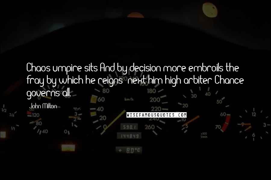 John Milton Quotes: Chaos umpire sits And by decision more embroils the fray by which he reigns: next him high arbiter Chance governs all.