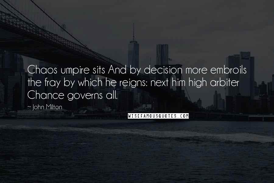 John Milton Quotes: Chaos umpire sits And by decision more embroils the fray by which he reigns: next him high arbiter Chance governs all.