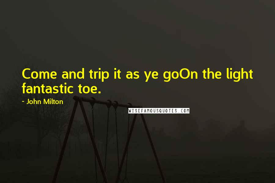 John Milton Quotes: Come and trip it as ye goOn the light fantastic toe.