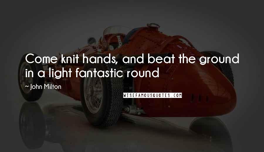 John Milton Quotes: Come knit hands, and beat the ground in a light fantastic round