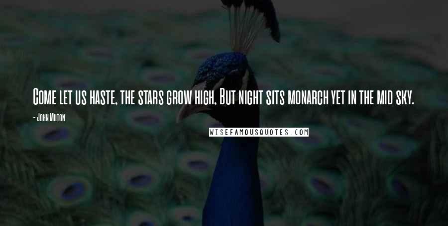 John Milton Quotes: Come let us haste, the stars grow high, But night sits monarch yet in the mid sky.