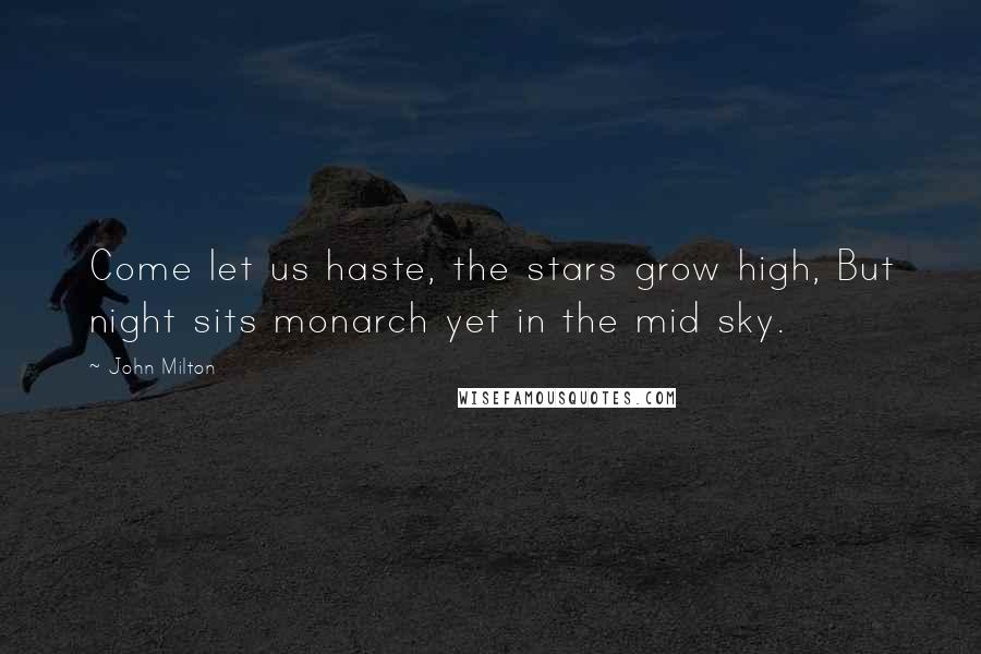 John Milton Quotes: Come let us haste, the stars grow high, But night sits monarch yet in the mid sky.