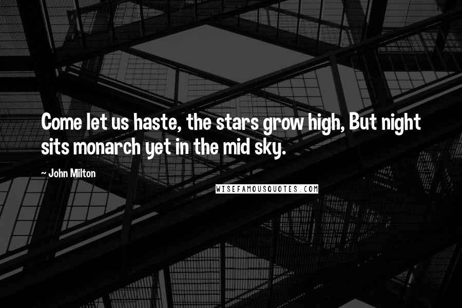 John Milton Quotes: Come let us haste, the stars grow high, But night sits monarch yet in the mid sky.