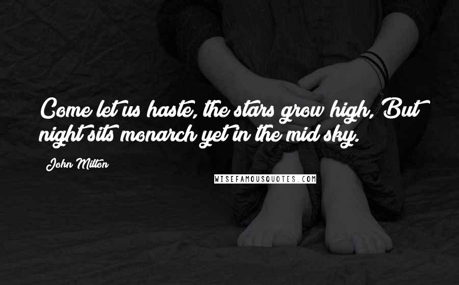 John Milton Quotes: Come let us haste, the stars grow high, But night sits monarch yet in the mid sky.