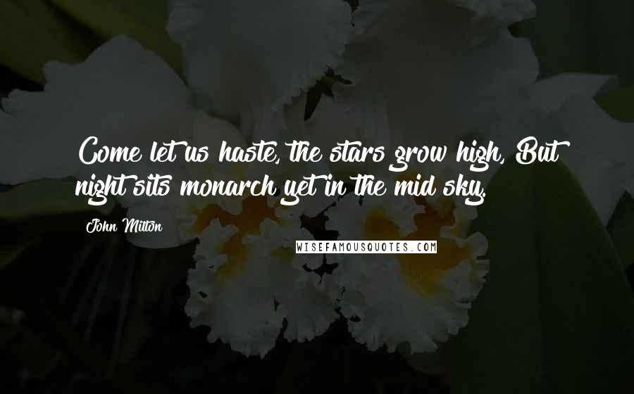 John Milton Quotes: Come let us haste, the stars grow high, But night sits monarch yet in the mid sky.