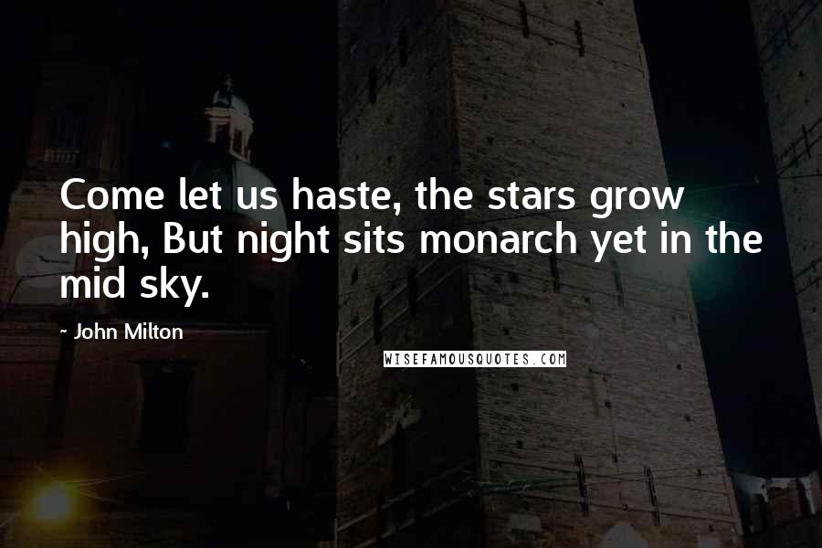 John Milton Quotes: Come let us haste, the stars grow high, But night sits monarch yet in the mid sky.