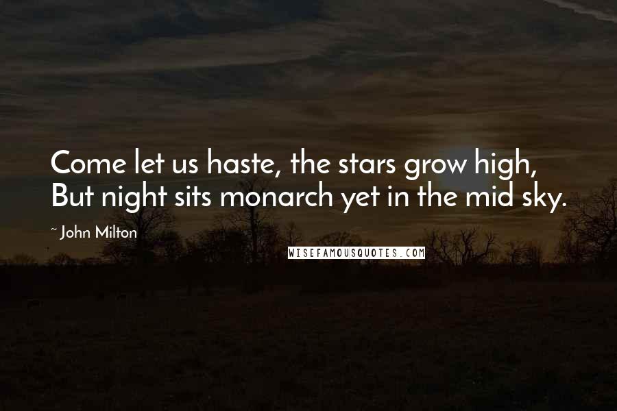 John Milton Quotes: Come let us haste, the stars grow high, But night sits monarch yet in the mid sky.