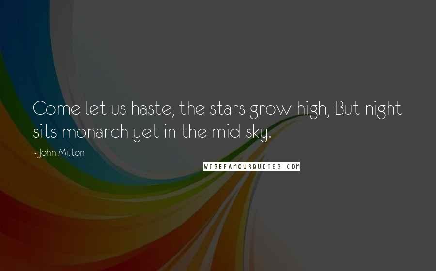 John Milton Quotes: Come let us haste, the stars grow high, But night sits monarch yet in the mid sky.