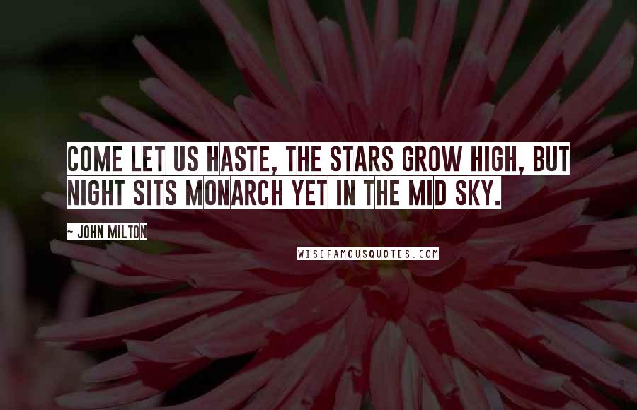 John Milton Quotes: Come let us haste, the stars grow high, But night sits monarch yet in the mid sky.