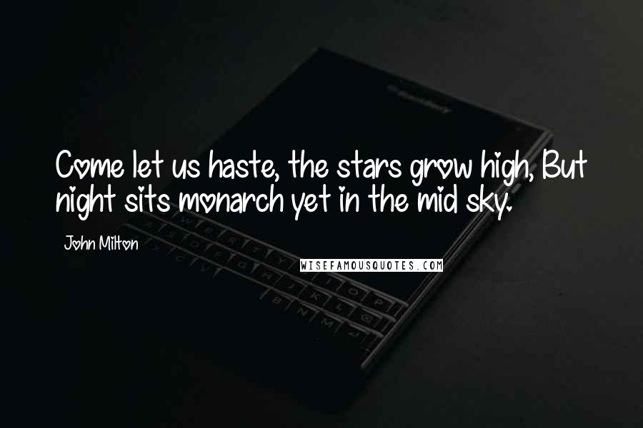 John Milton Quotes: Come let us haste, the stars grow high, But night sits monarch yet in the mid sky.