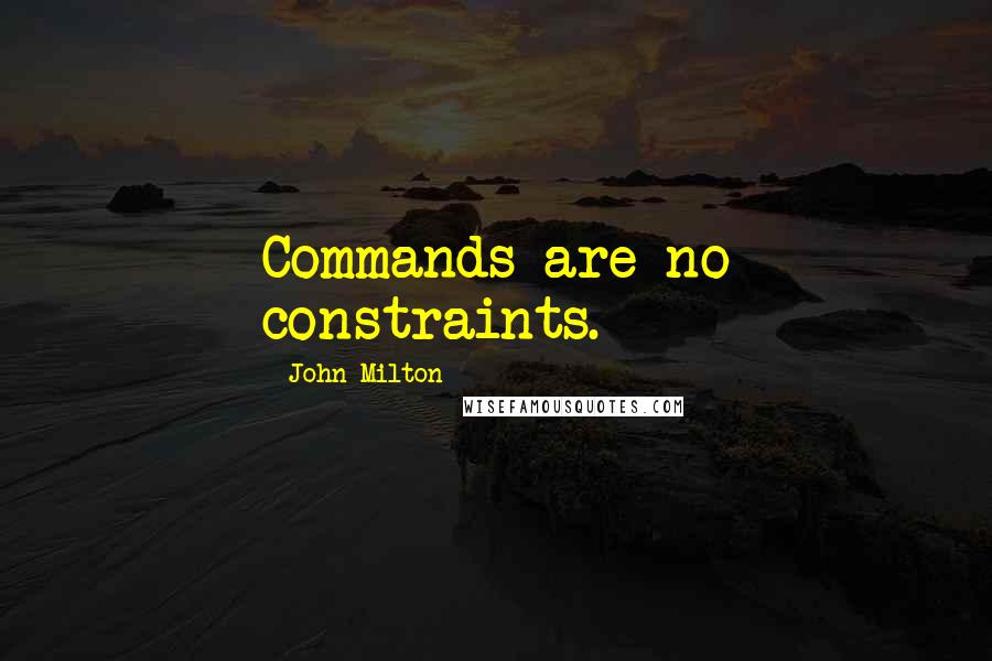 John Milton Quotes: Commands are no constraints.