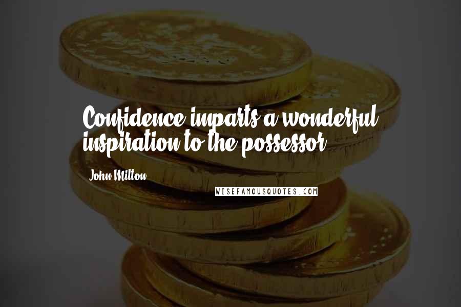 John Milton Quotes: Confidence imparts a wonderful inspiration to the possessor.