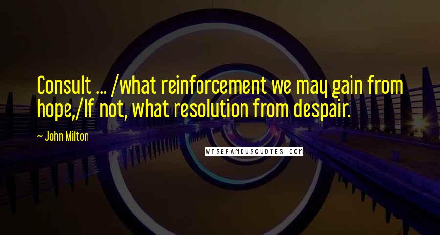 John Milton Quotes: Consult ... /what reinforcement we may gain from hope,/If not, what resolution from despair.