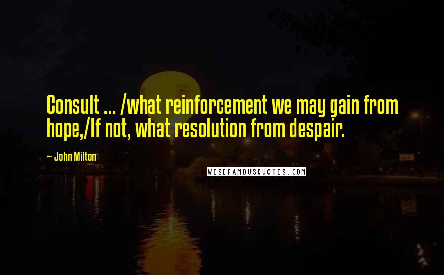 John Milton Quotes: Consult ... /what reinforcement we may gain from hope,/If not, what resolution from despair.