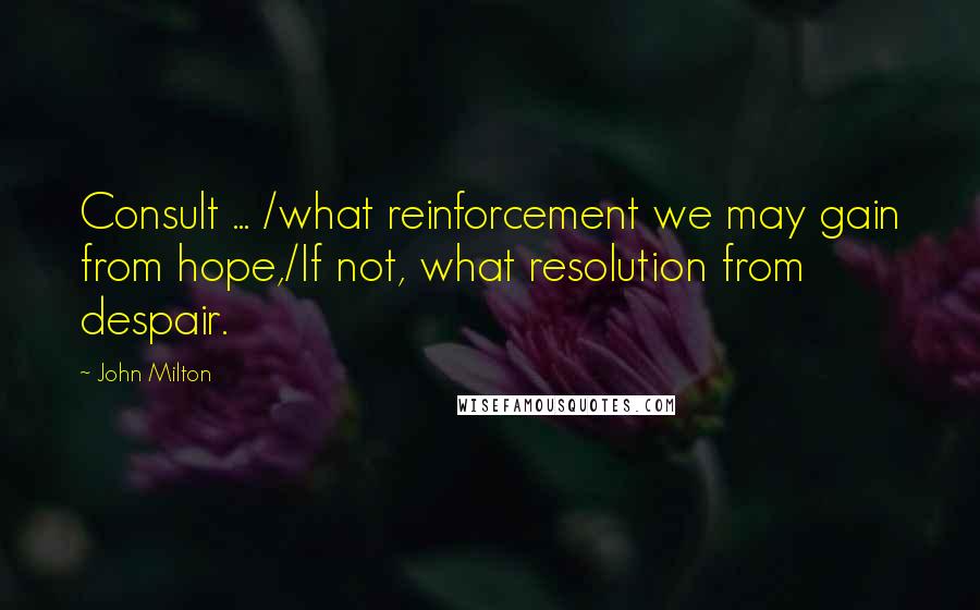 John Milton Quotes: Consult ... /what reinforcement we may gain from hope,/If not, what resolution from despair.