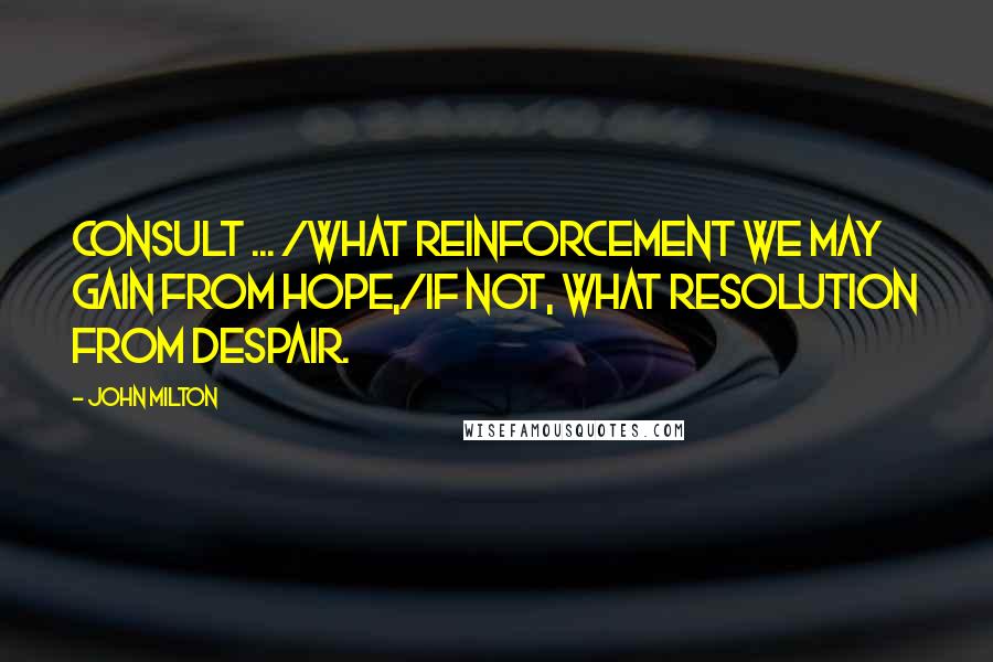 John Milton Quotes: Consult ... /what reinforcement we may gain from hope,/If not, what resolution from despair.