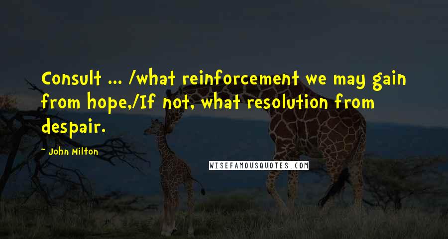 John Milton Quotes: Consult ... /what reinforcement we may gain from hope,/If not, what resolution from despair.