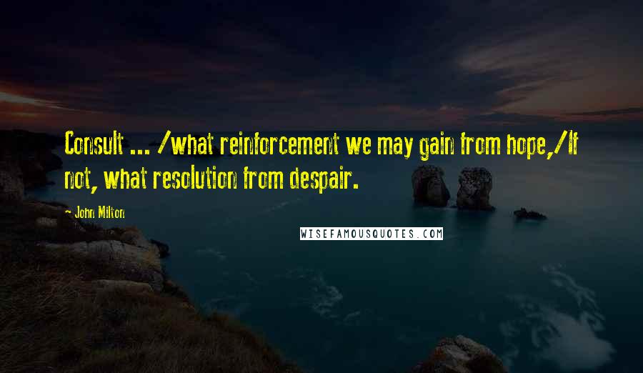 John Milton Quotes: Consult ... /what reinforcement we may gain from hope,/If not, what resolution from despair.