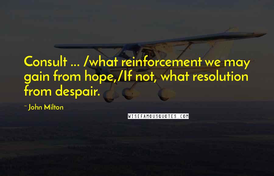 John Milton Quotes: Consult ... /what reinforcement we may gain from hope,/If not, what resolution from despair.