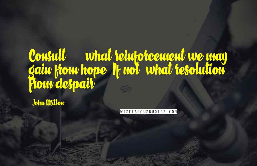 John Milton Quotes: Consult ... /what reinforcement we may gain from hope,/If not, what resolution from despair.