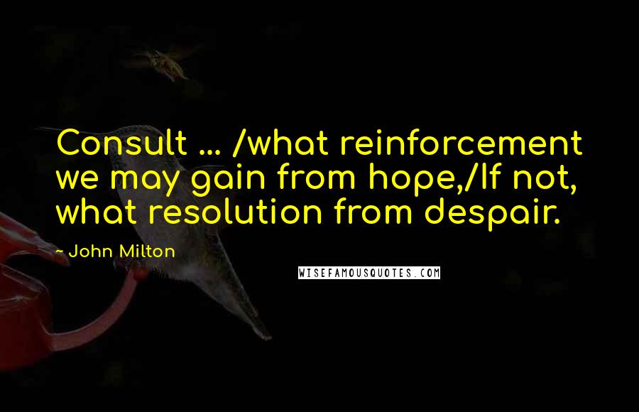 John Milton Quotes: Consult ... /what reinforcement we may gain from hope,/If not, what resolution from despair.