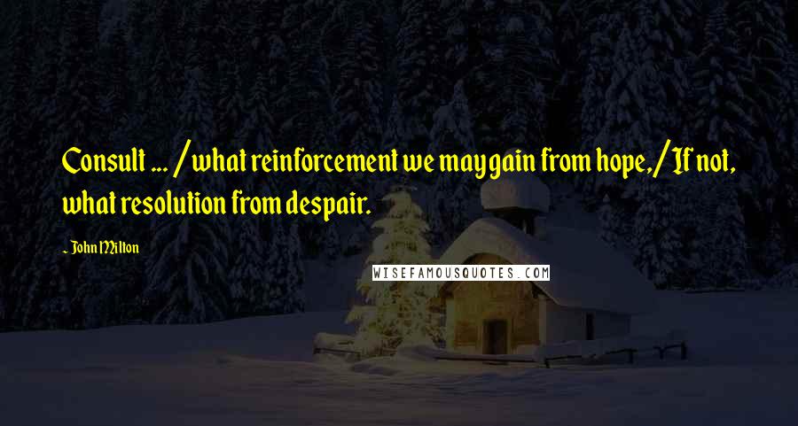 John Milton Quotes: Consult ... /what reinforcement we may gain from hope,/If not, what resolution from despair.