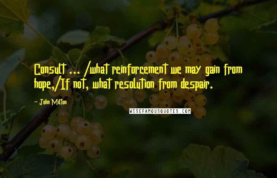 John Milton Quotes: Consult ... /what reinforcement we may gain from hope,/If not, what resolution from despair.