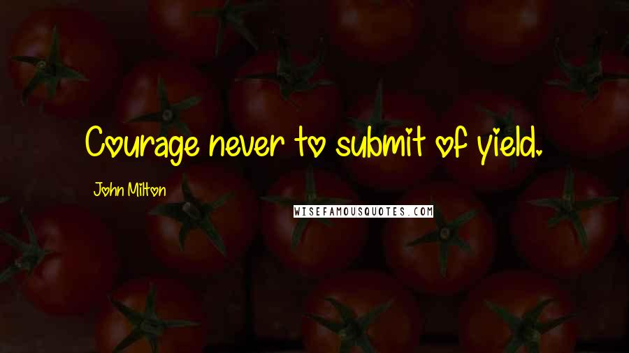 John Milton Quotes: Courage never to submit of yield.
