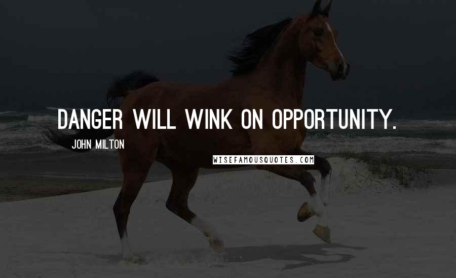 John Milton Quotes: Danger will wink on opportunity.