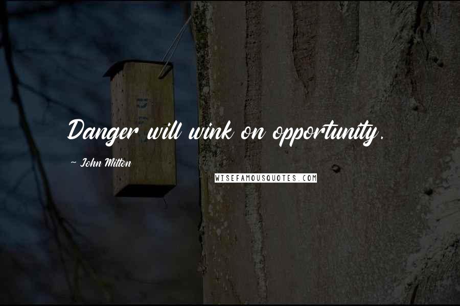 John Milton Quotes: Danger will wink on opportunity.